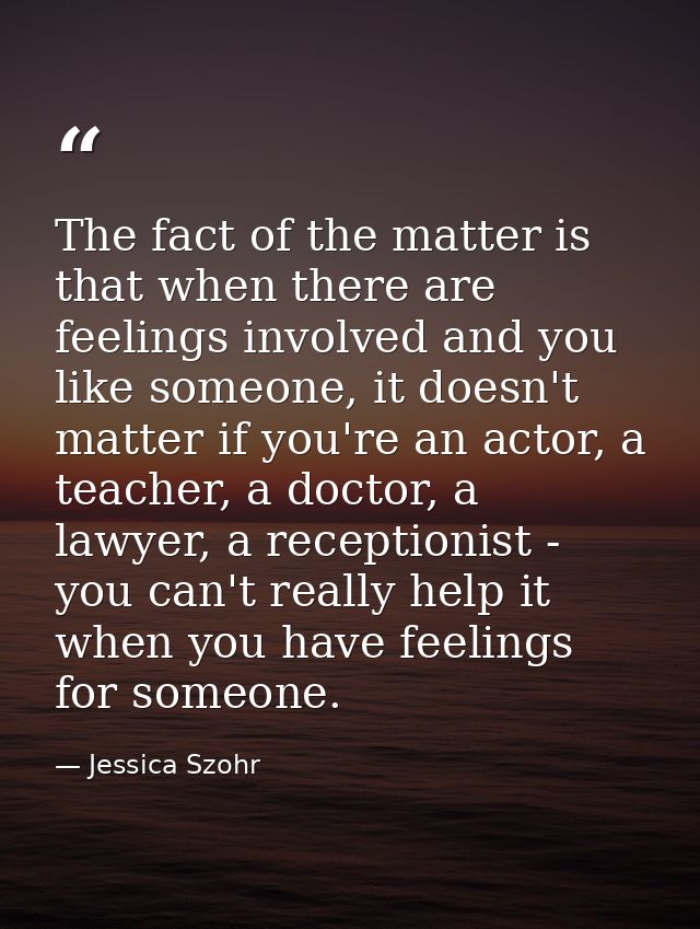 The fact of the matter is that when there are feelings involved and you like someone, it doesn't matter if you're an act — Jessica Szohr