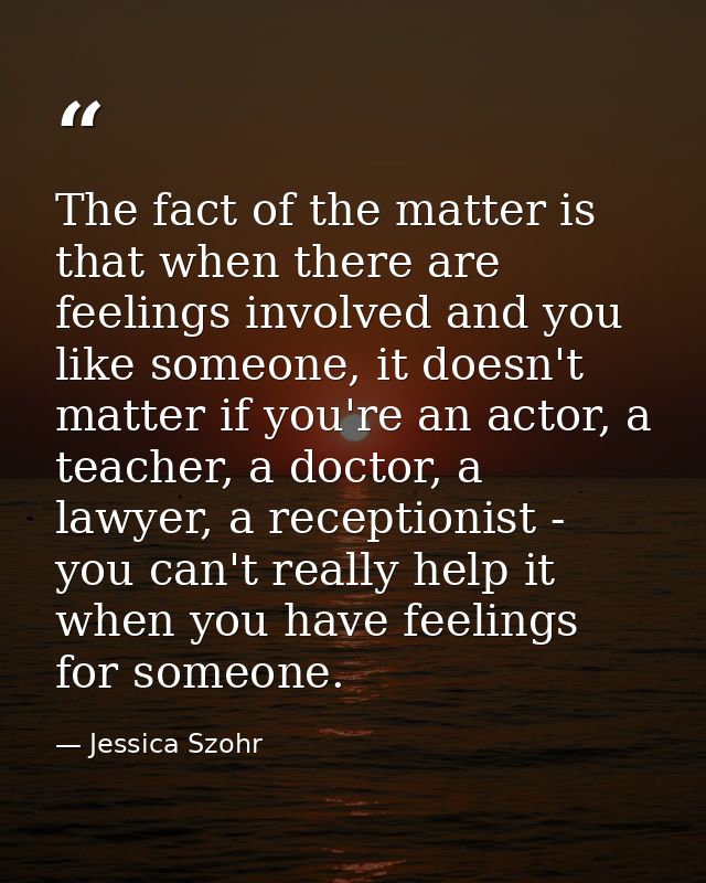 The fact of the matter is that when there are feelings involved and you like someone, it doesn't matter if you're an act — Jessica Szohr