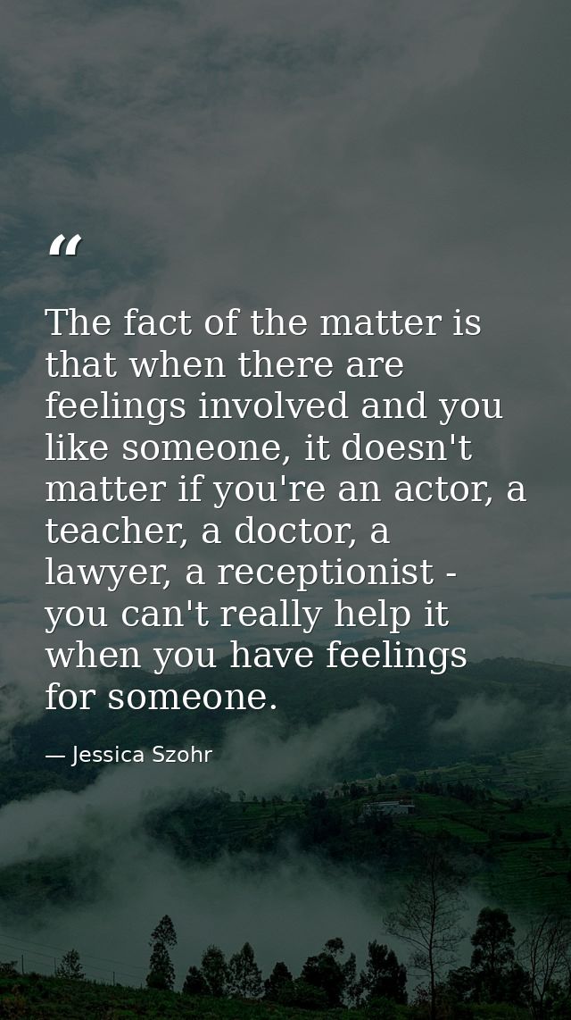 The fact of the matter is that when there are feelings involved and you like someone, it doesn't matter if you're an act — Jessica Szohr