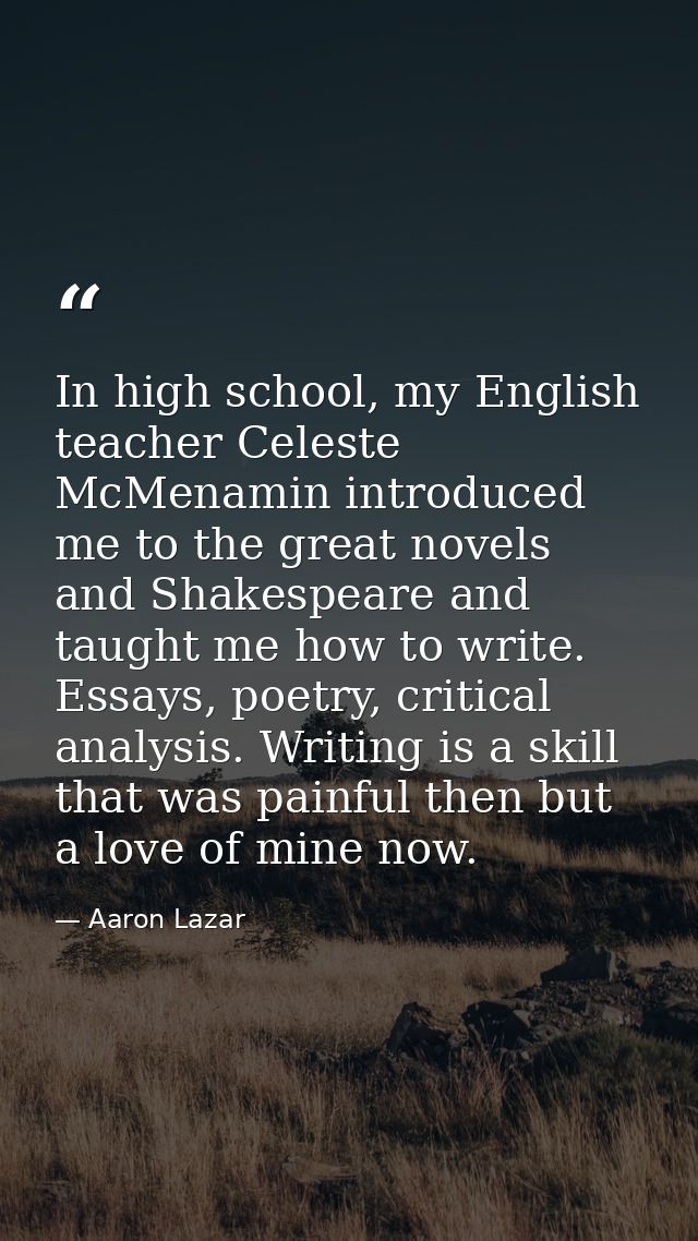 In high school, my English teacher Celeste McMenamin introduced me to the great novels and Shakespeare and taught me how — Aaron Lazar