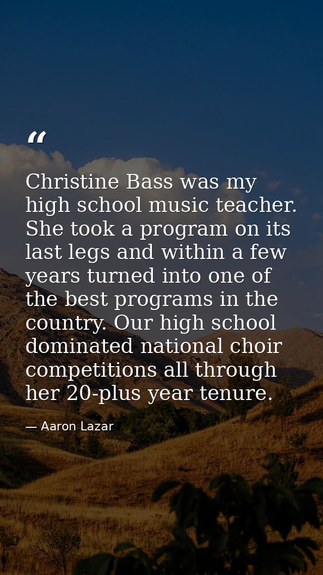Christine Bass was my high school music teacher. She took a program on its last legs and within a few years turned into  — Aaron Lazar