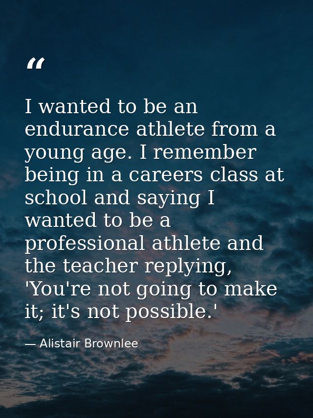 I wanted to be an endurance athlete from a young age. I remember being in a careers class at school and saying I wanted  — Alistair Brownlee