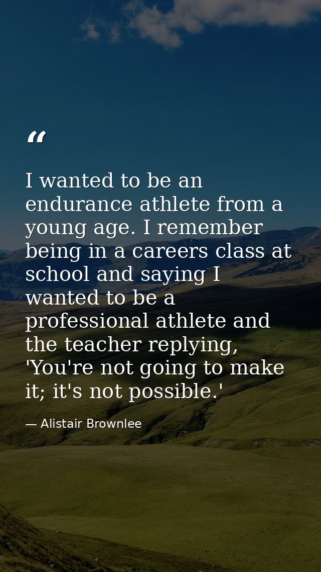 I wanted to be an endurance athlete from a young age. I remember being in a careers class at school and saying I wanted  — Alistair Brownlee