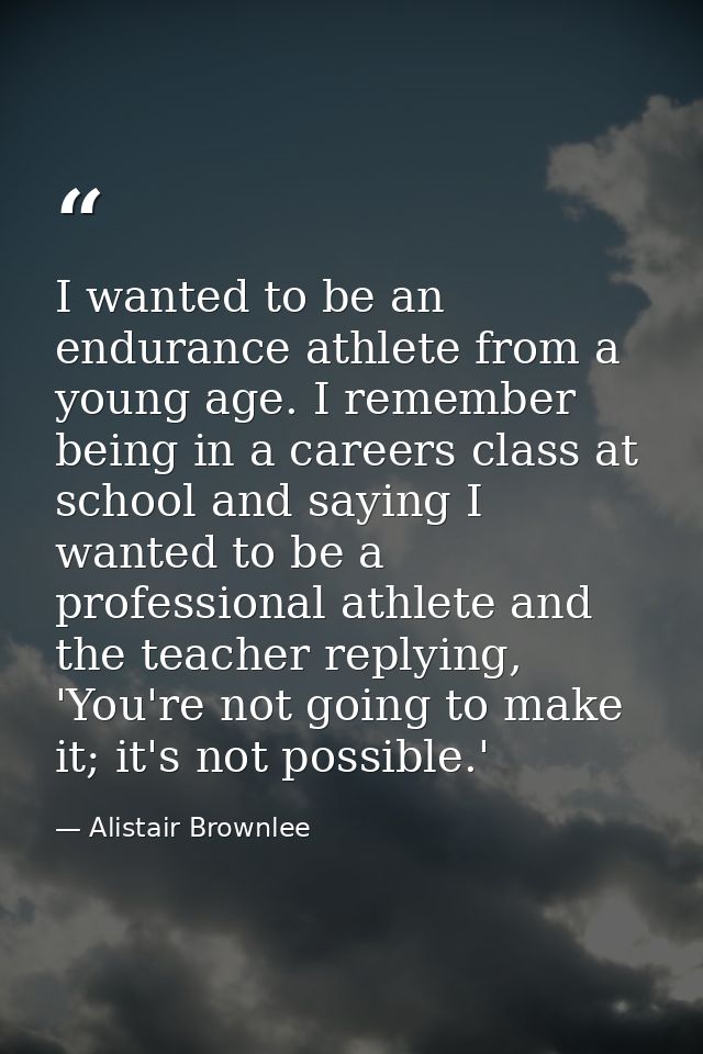 I wanted to be an endurance athlete from a young age. I remember being in a careers class at school and saying I wanted  — Alistair Brownlee