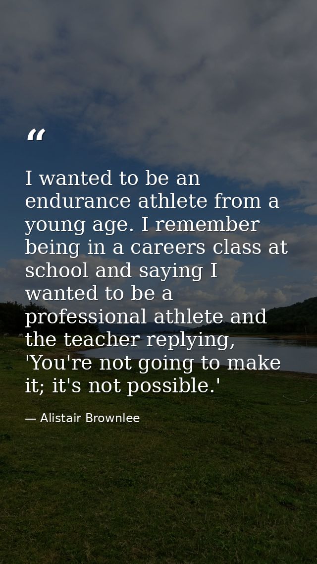 I wanted to be an endurance athlete from a young age. I remember being in a careers class at school and saying I wanted  — Alistair Brownlee