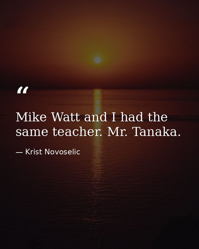 Mike Watt and I had the same teacher. Mr. Tanaka. — Krist Novoselic