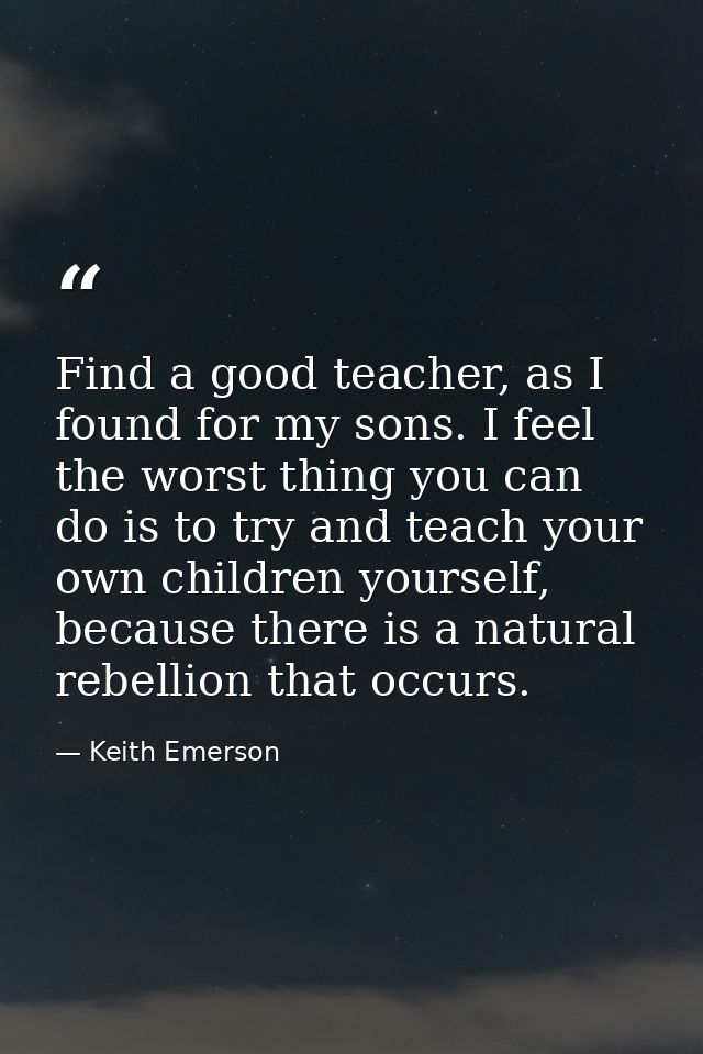 Find a good teacher, as I found for my sons. I feel the worst thing you can do is to try and teach your own children you — Keith Emerson