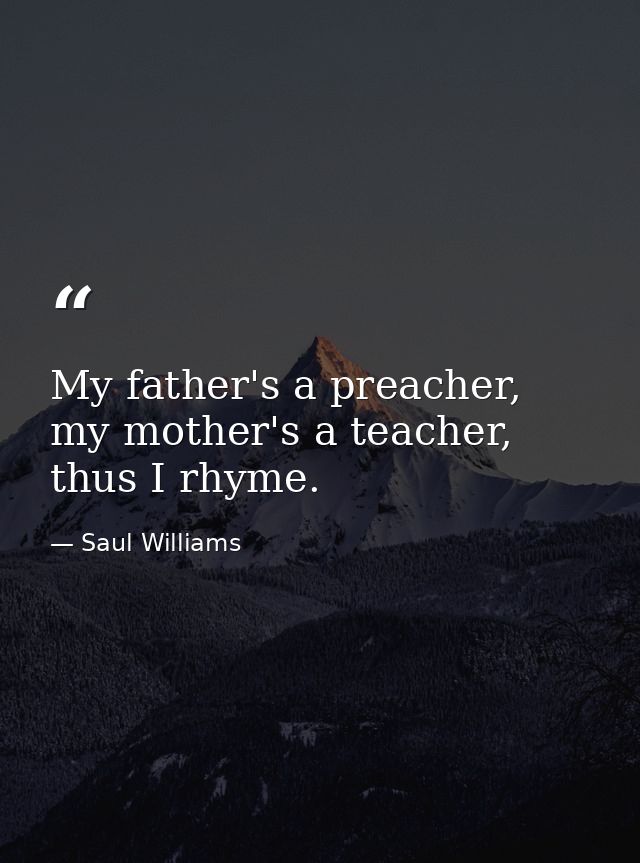 My father's a preacher, my mother's a teacher, thus I rhyme. — Saul Williams