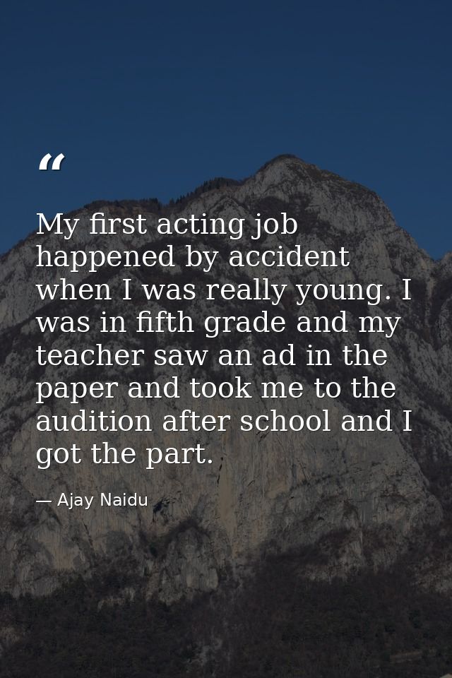 My first acting job happened by accident when I was really young. I was in fifth grade and my teacher saw an ad in the p — Ajay Naidu