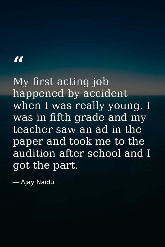 My first acting job happened by accident when I was really young. I was in fifth grade and my teacher saw an ad in the p — Ajay Naidu