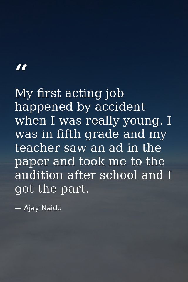 My first acting job happened by accident when I was really young. I was in fifth grade and my teacher saw an ad in the p — Ajay Naidu