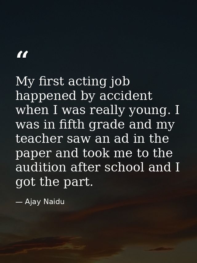 My first acting job happened by accident when I was really young. I was in fifth grade and my teacher saw an ad in the p — Ajay Naidu