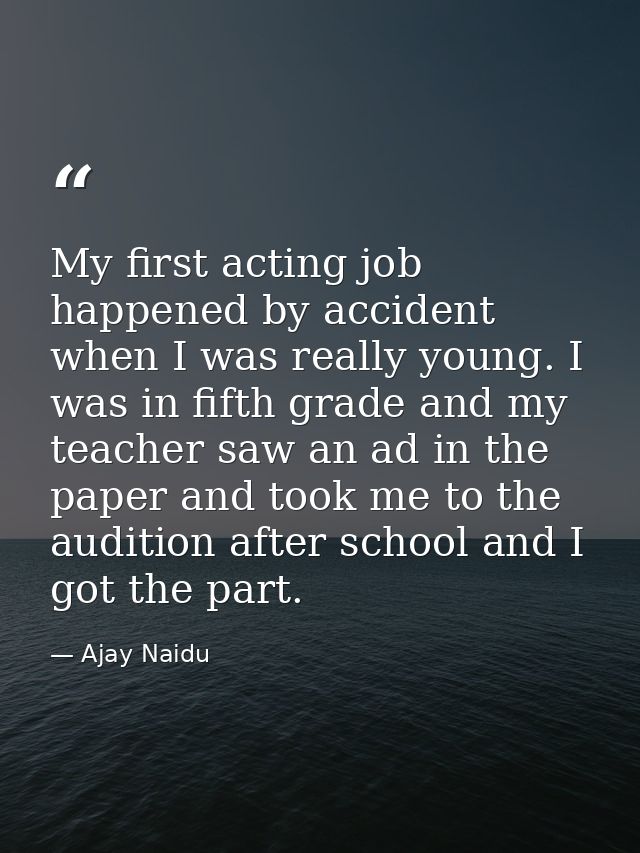 My first acting job happened by accident when I was really young. I was in fifth grade and my teacher saw an ad in the p — Ajay Naidu