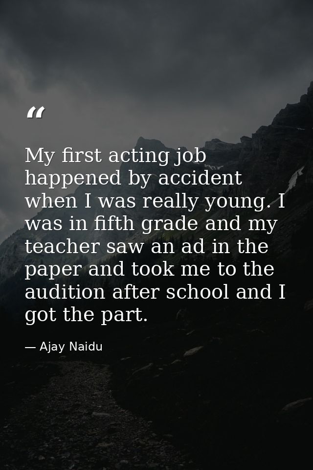 My first acting job happened by accident when I was really young. I was in fifth grade and my teacher saw an ad in the p — Ajay Naidu