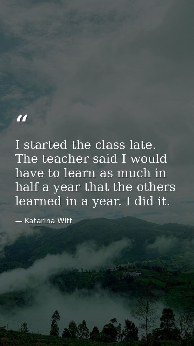 I started the class late. The teacher said I would have to learn as much in half a year that the others learned in a yea — Katarina Witt