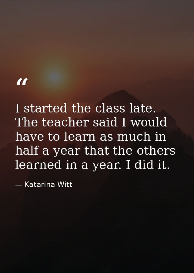 I started the class late. The teacher said I would have to learn as much in half a year that the others learned in a yea — Katarina Witt