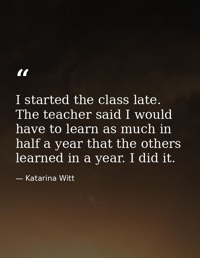 I started the class late. The teacher said I would have to learn as much in half a year that the others learned in a yea — Katarina Witt
