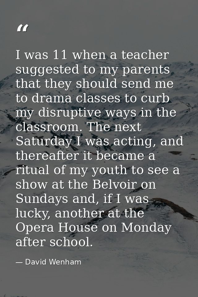 I was 11 when a teacher suggested to my parents that they should send me to drama classes to curb my disruptive ways in  — David Wenham