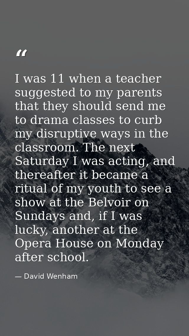 I was 11 when a teacher suggested to my parents that they should send me to drama classes to curb my disruptive ways in  — David Wenham