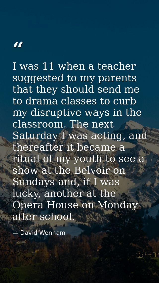 I was 11 when a teacher suggested to my parents that they should send me to drama classes to curb my disruptive ways in  — David Wenham