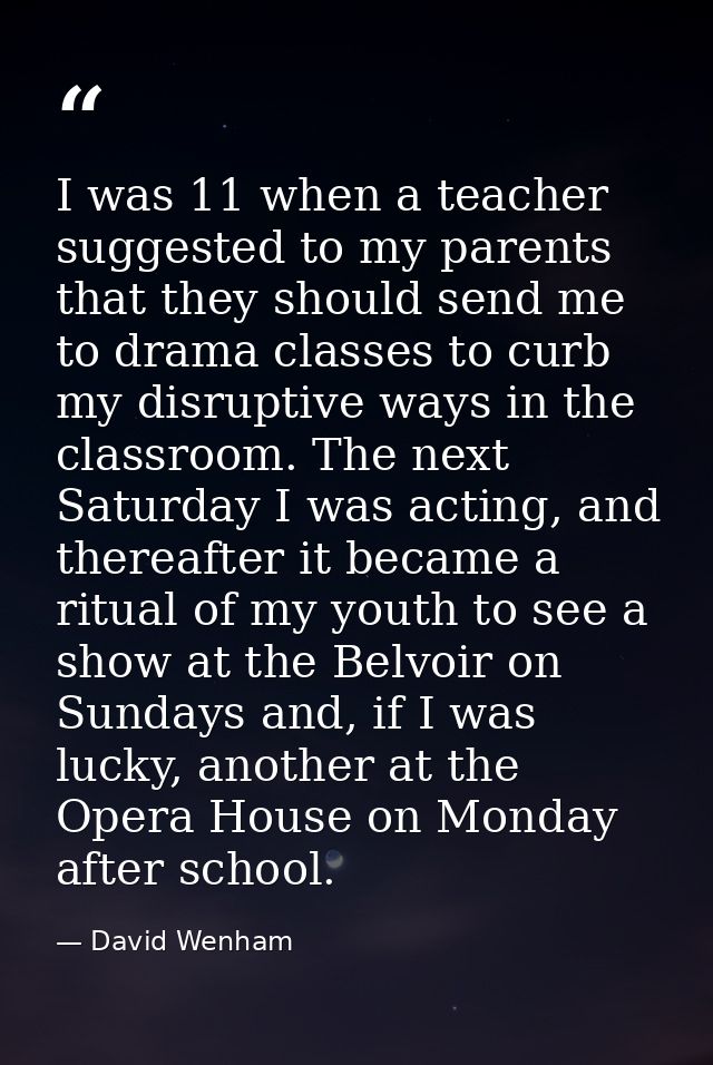 I was 11 when a teacher suggested to my parents that they should send me to drama classes to curb my disruptive ways in  — David Wenham