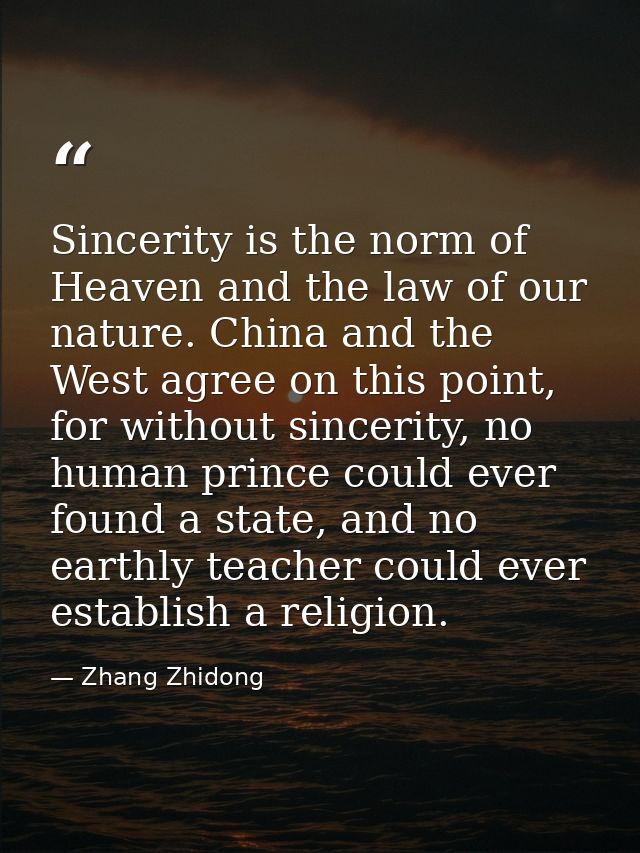 Sincerity is the norm of Heaven and the law of our nature. China and the West agree on this point, for without sincerity — Zhang Zhidong