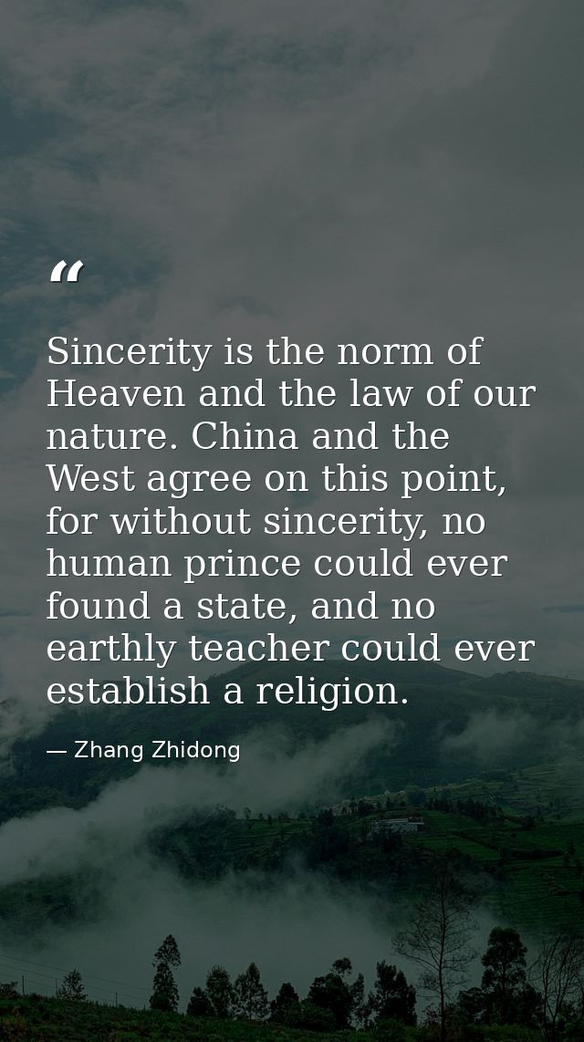 Sincerity is the norm of Heaven and the law of our nature. China and the West agree on this point, for without sincerity — Zhang Zhidong