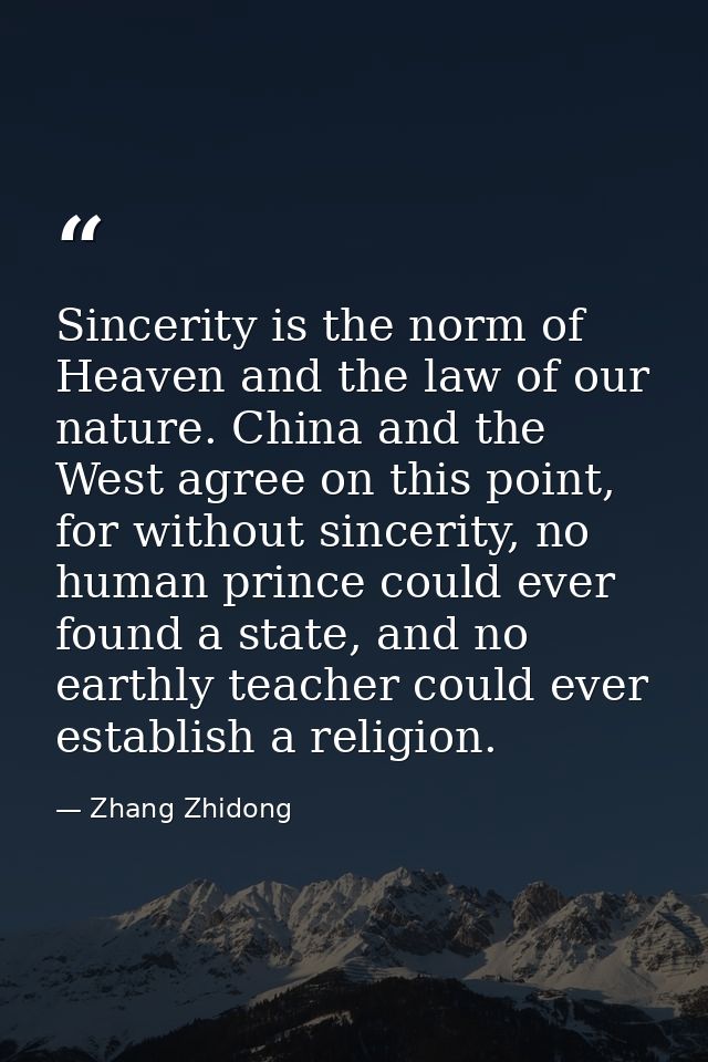 Sincerity is the norm of Heaven and the law of our nature. China and the West agree on this point, for without sincerity — Zhang Zhidong