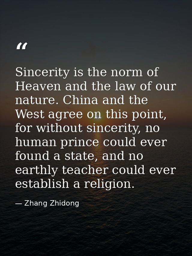 Sincerity is the norm of Heaven and the law of our nature. China and the West agree on this point, for without sincerity — Zhang Zhidong