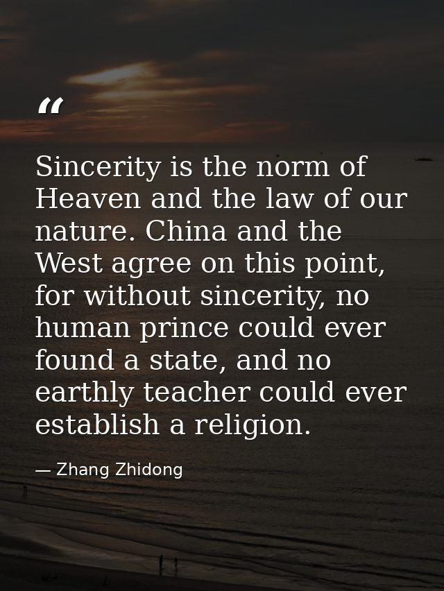 Sincerity is the norm of Heaven and the law of our nature. China and the West agree on this point, for without sincerity — Zhang Zhidong