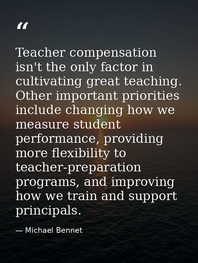 Teacher compensation isn't the only factor in cultivating great teaching. Other important priorities include changing ho — Michael Bennet