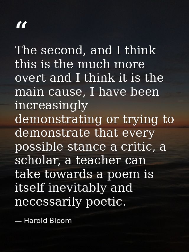The second, and I think this is the much more overt and I think it is the main cause, I have been increasingly demonstra — Harold Bloom
