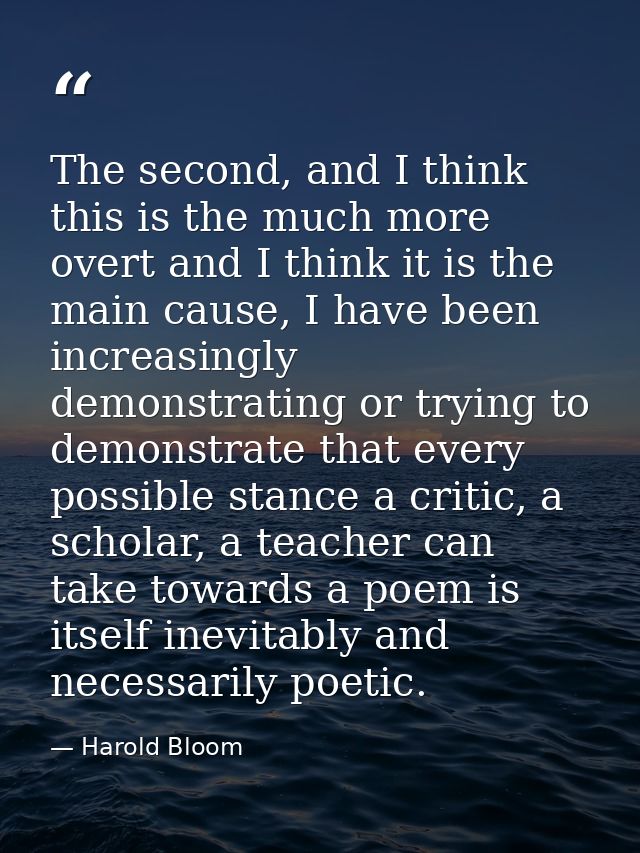 The second, and I think this is the much more overt and I think it is the main cause, I have been increasingly demonstra — Harold Bloom