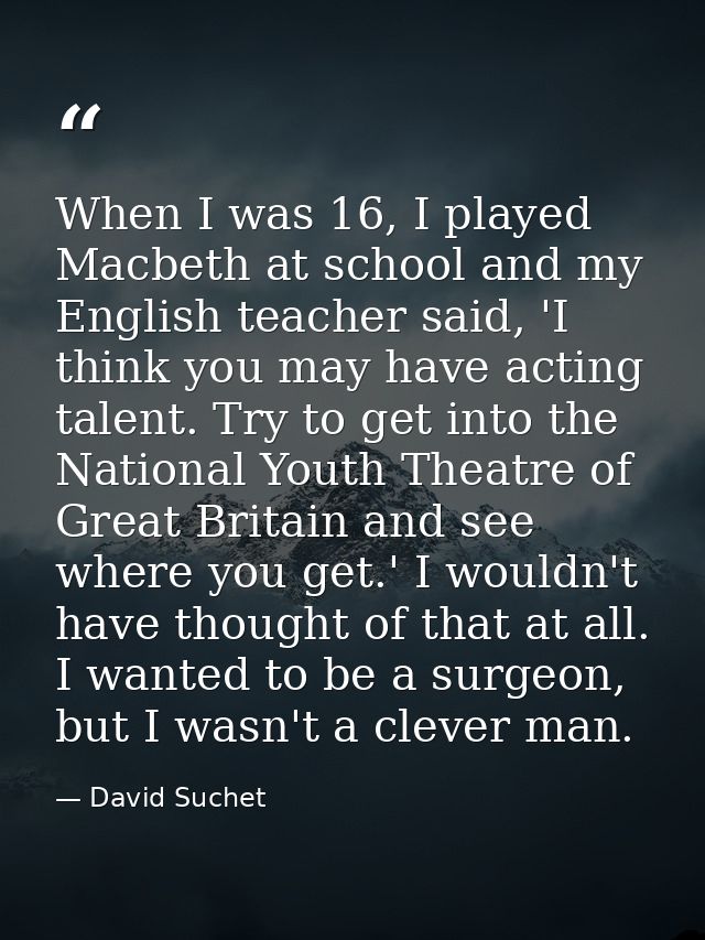 When I was 16, I played Macbeth at school and my English teacher said, 'I think you may have acting talent. Try to get i — David Suchet