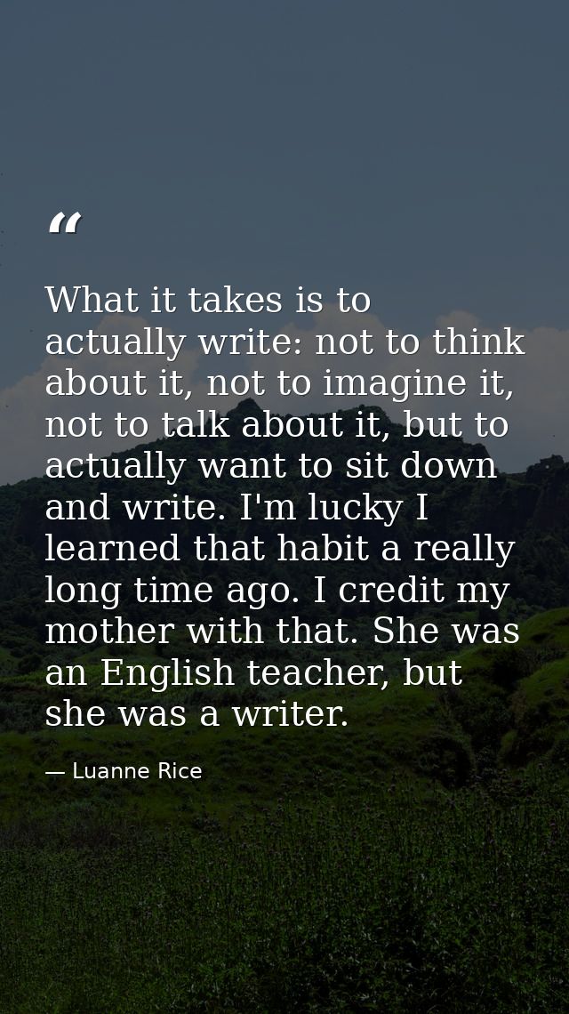 What it takes is to actually write: not to think about it, not to imagine it, not to talk about it, but to actually want — Luanne Rice