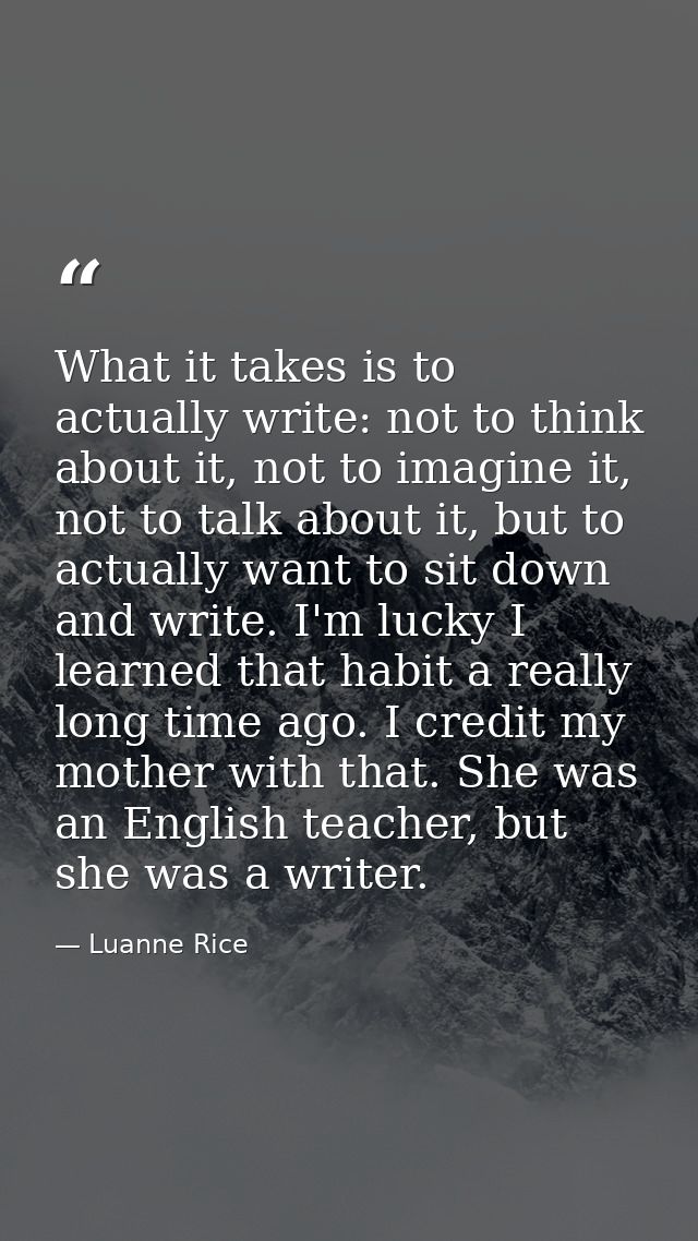 What it takes is to actually write: not to think about it, not to imagine it, not to talk about it, but to actually want — Luanne Rice