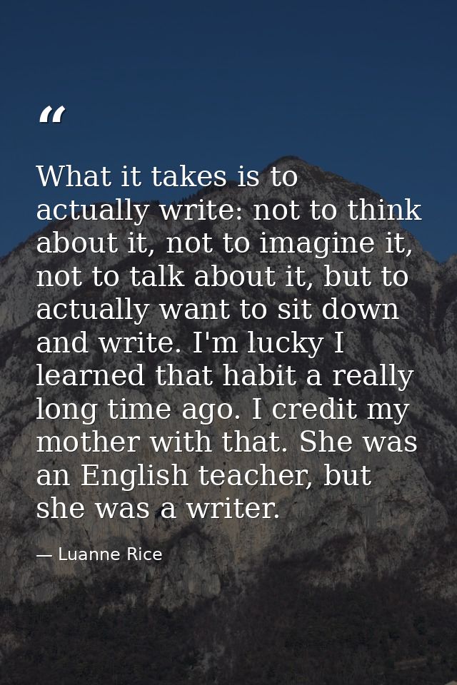 What it takes is to actually write: not to think about it, not to imagine it, not to talk about it, but to actually want — Luanne Rice
