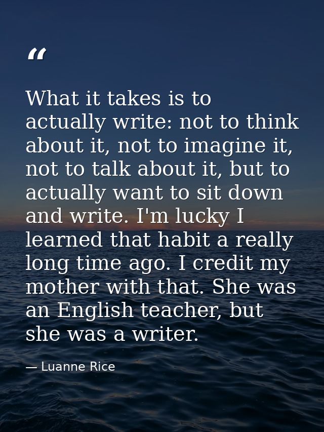 What it takes is to actually write: not to think about it, not to imagine it, not to talk about it, but to actually want — Luanne Rice