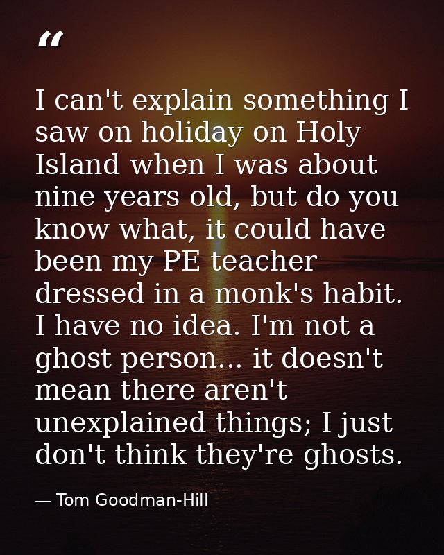I can't explain something I saw on holiday on Holy Island when I was about nine years old, but do you know what, it coul — Tom Goodman-Hill