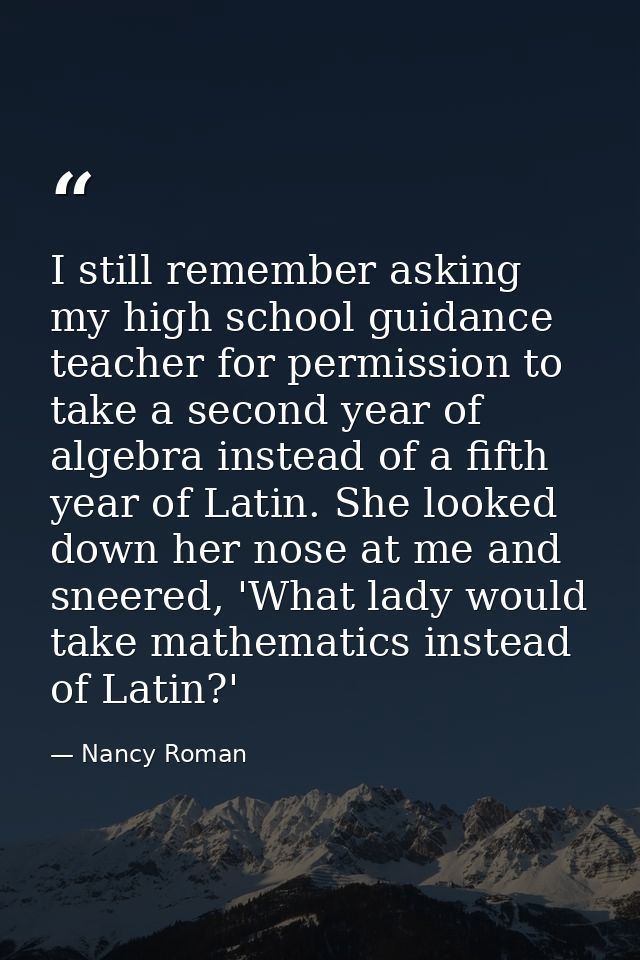 I still remember asking my high school guidance teacher for permission to take a second year of algebra instead of a fif — Nancy Roman