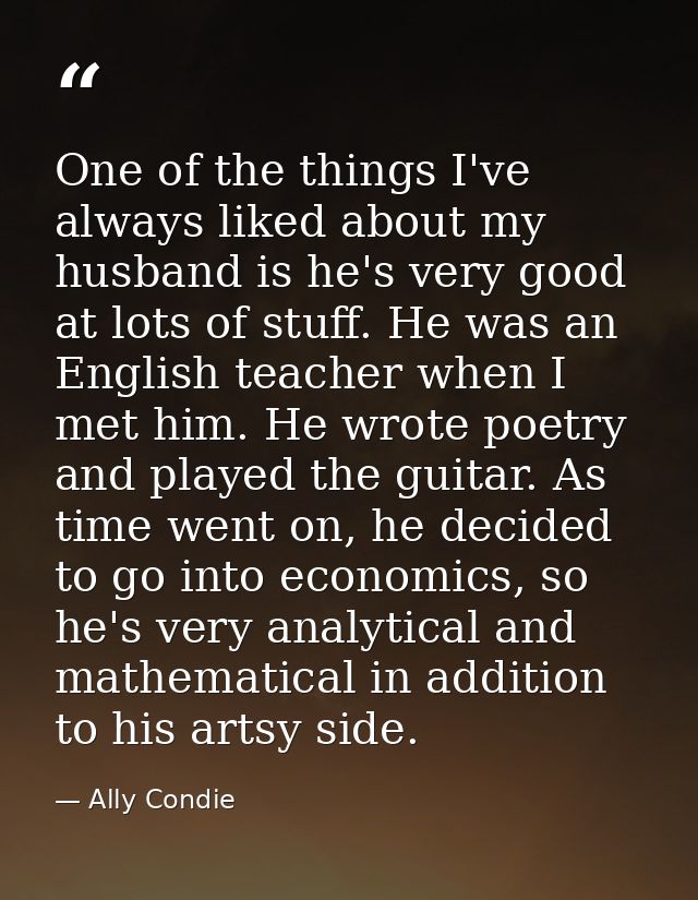 One of the things I've always liked about my husband is he's very good at lots of stuff. He was an English teacher when  — Ally Condie