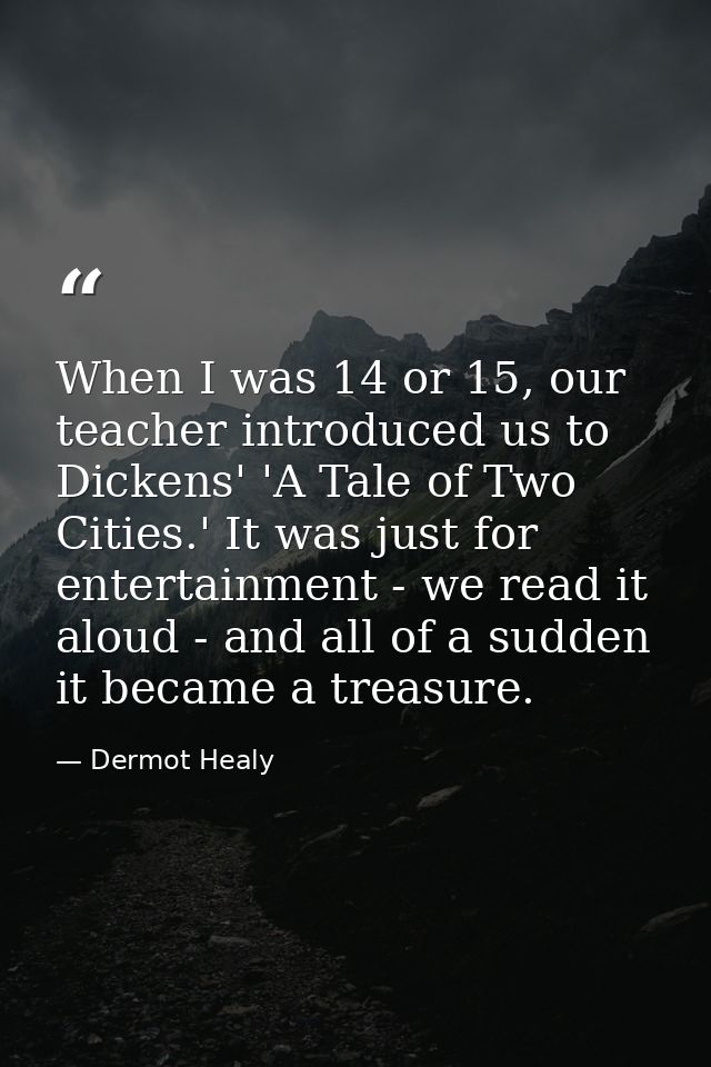 When I was 14 or 15, our teacher introduced us to Dickens' 'A Tale of Two Cities.' It was just for entertainment - we re — Dermot Healy