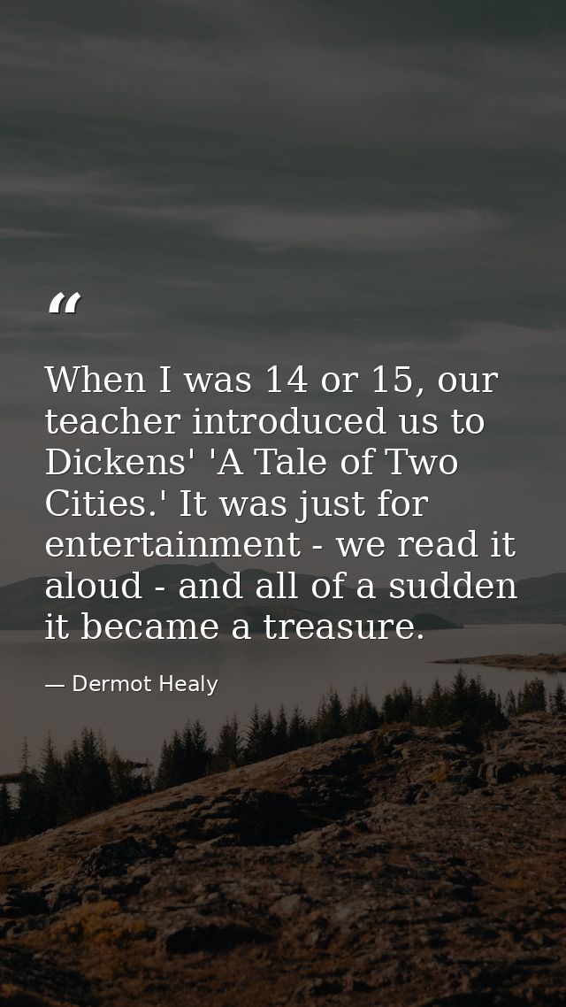 When I was 14 or 15, our teacher introduced us to Dickens' 'A Tale of Two Cities.' It was just for entertainment - we re — Dermot Healy