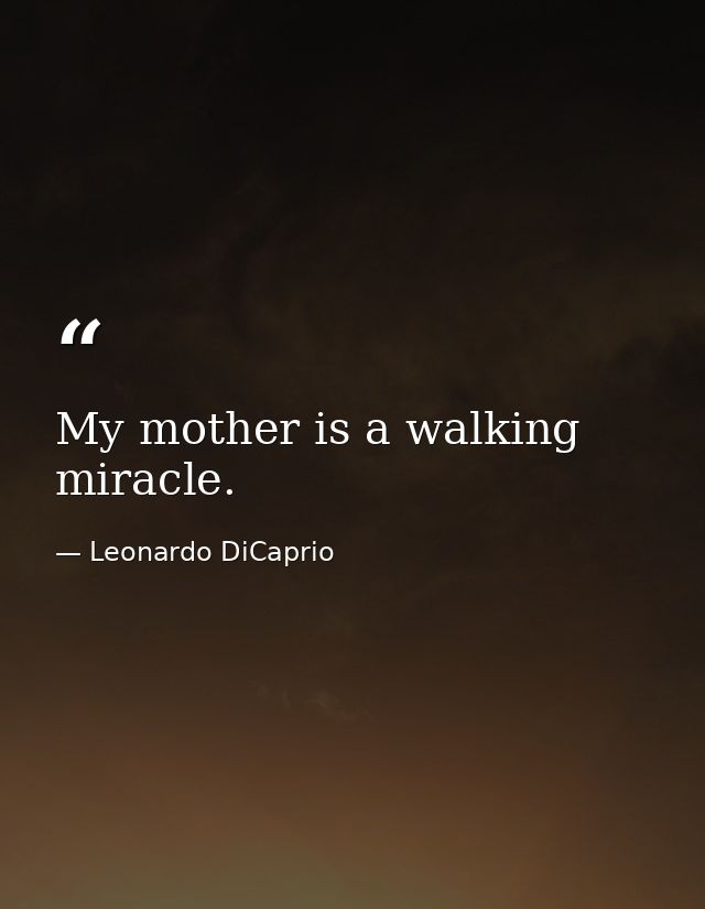 My mother is a walking miracle. — Leonardo DiCaprio