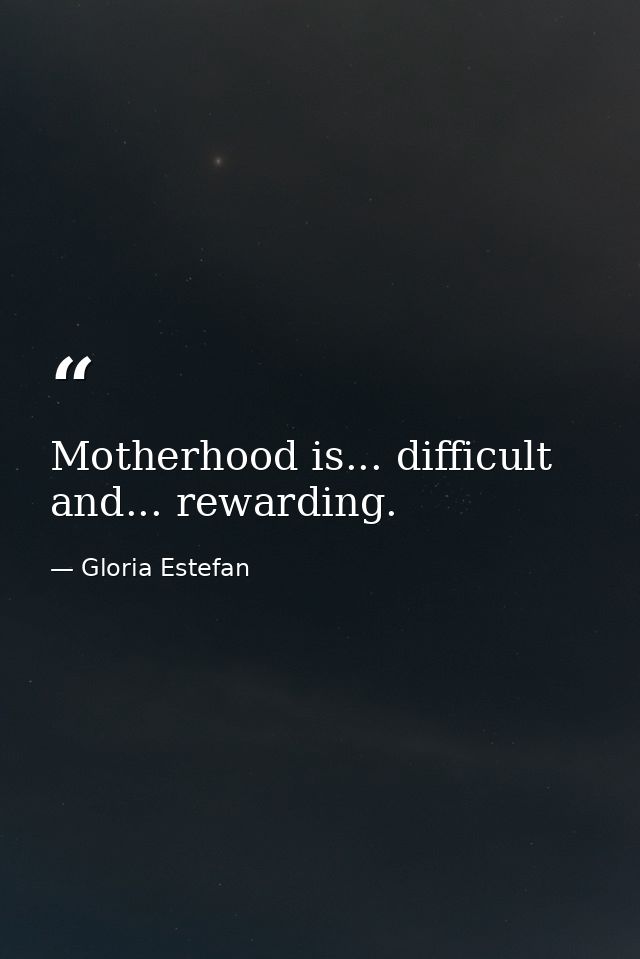 Motherhood is... difficult and... rewarding. — Gloria Estefan