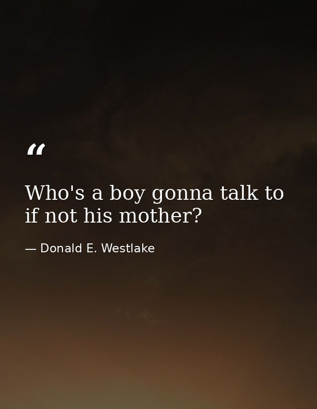 Who's a boy gonna talk to if not his mother? — Donald E. Westlake