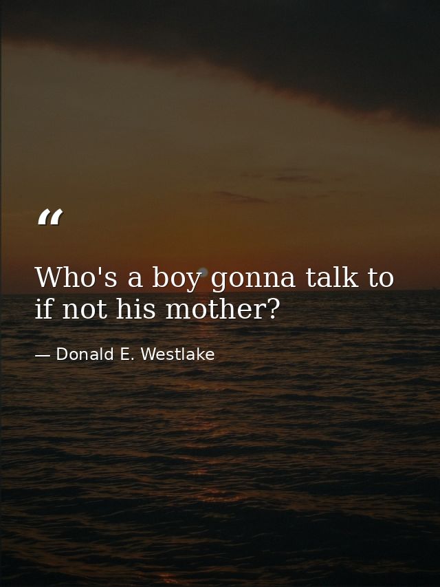 Who's a boy gonna talk to if not his mother? — Donald E. Westlake