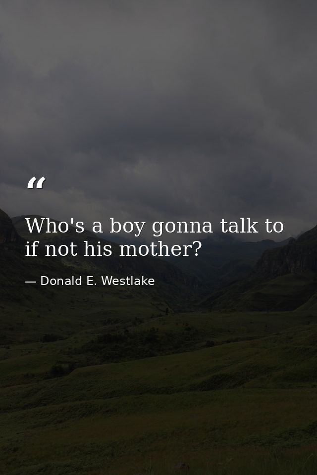 Who's a boy gonna talk to if not his mother? — Donald E. Westlake