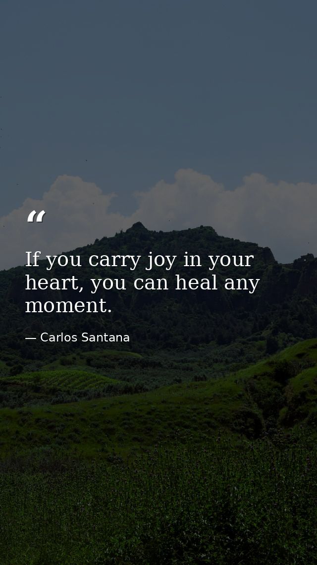 If you carry joy in your heart, you can heal any moment. — Carlos Santana