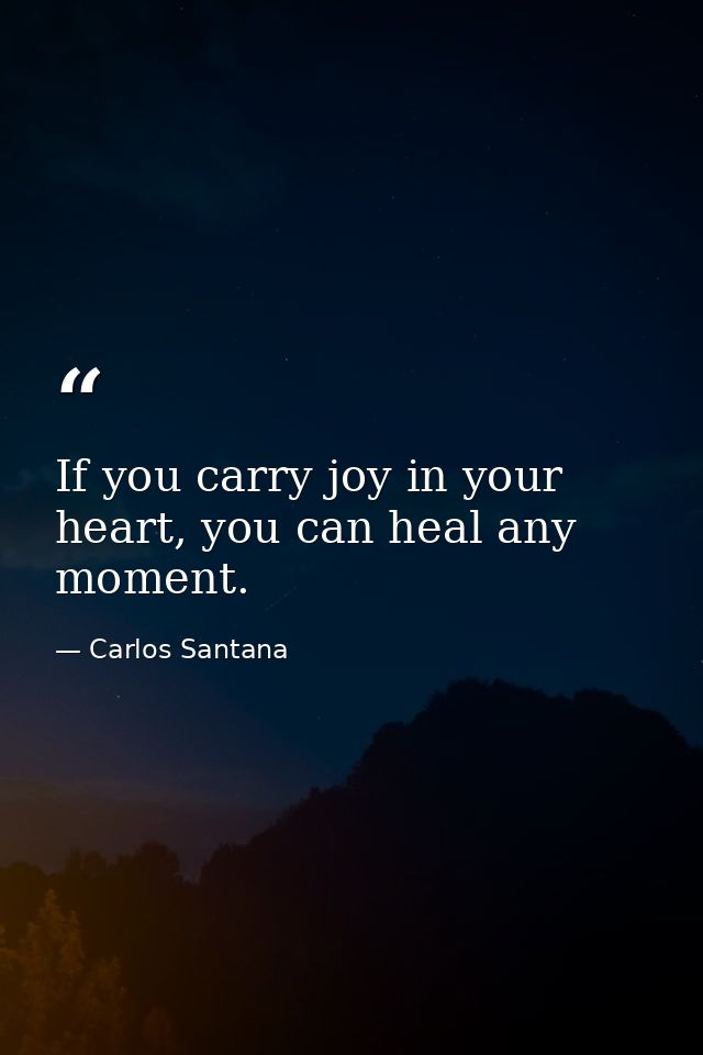 If you carry joy in your heart, you can heal any moment. — Carlos Santana